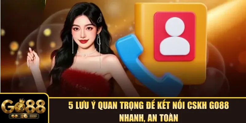 5 lưu ý quan trọng để kết nối CSKH Go88 nhanh, an toàn