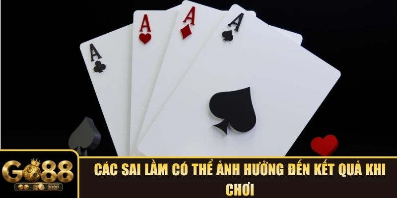 Các sai lầm có thể ảnh hưởng đến kết quả khi chơi
