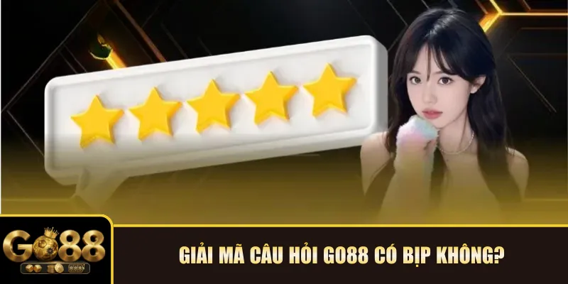 Giải mã câu hỏi Go88 có bịp không?