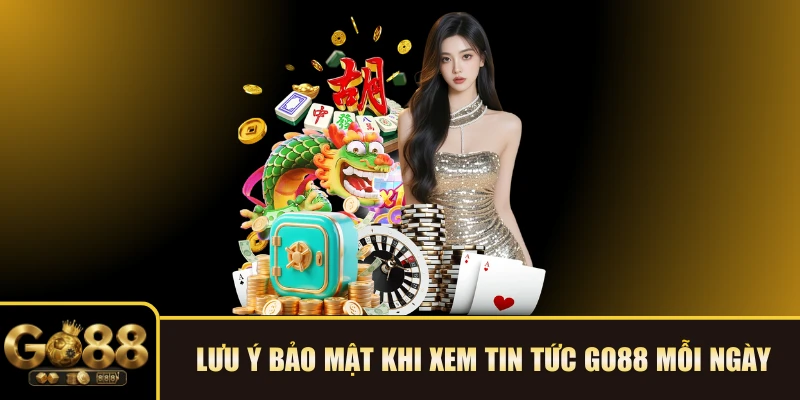 Lưu ý bảo mật khi xem Tin tức GO88 mỗi ngày