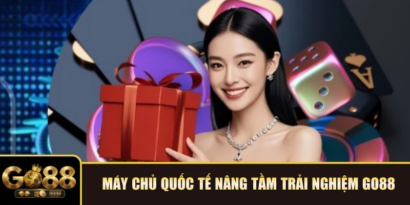 Máy chủ quốc tế nâng tầm trải nghiệm GO88