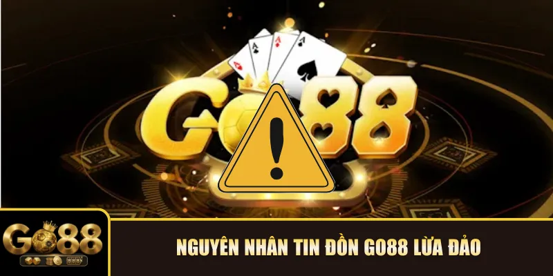 Nguyên nhân tin đồn Go88 lừa đảo