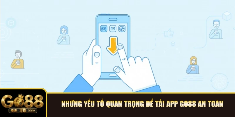 Những yếu tố quan trọng để tải app GO88 an toàn