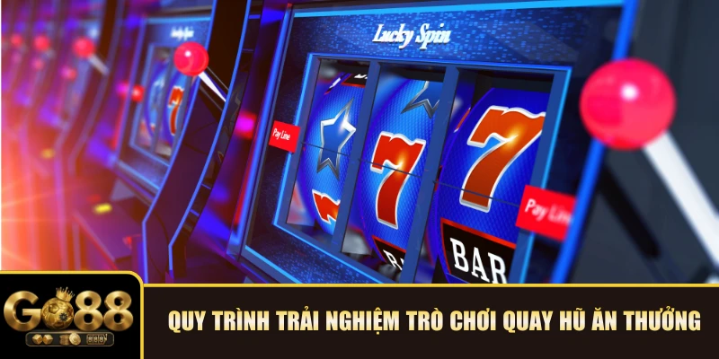 Quy trình trải nghiệm trò chơi quay hũ ăn thưởng