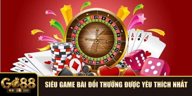 Siêu Game bài đổi thưởng được yêu thích nhất