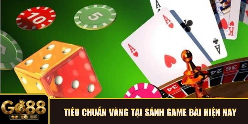 Tiêu chuẩn vàng tại sảnh Game bài hiện nay