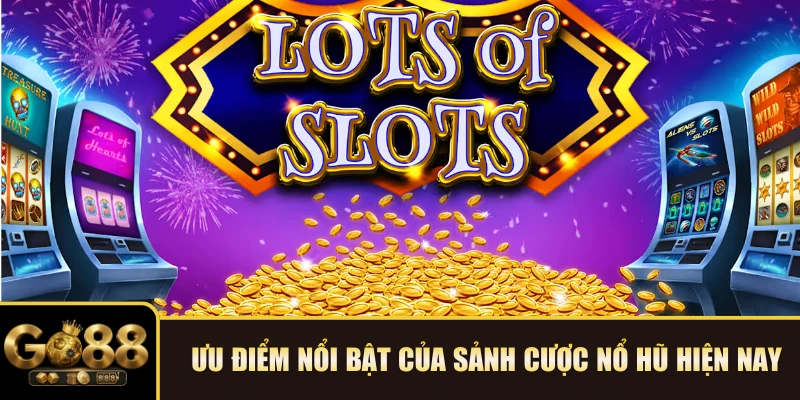 Ưu điểm nổi bật của sảnh cược Nổ hũ hiện nay